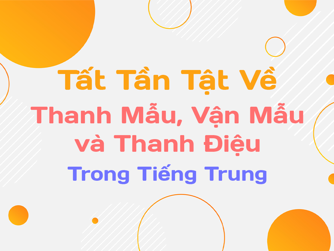 Tất Tần Tật Về Thanh Mẫu, Vận Mẫu và Thanh Điệu Trong Tiếng Trung